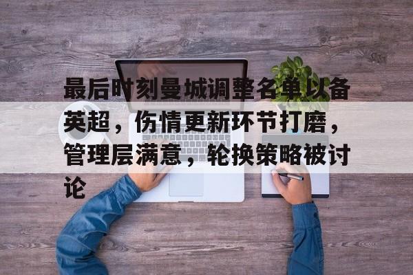 包含最后时刻曼城调整名单以备英超，伤情更新环节打磨，管理层满意，轮换策略被讨论的词条-九游