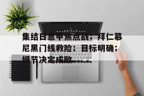 集结日意甲焦点战；拜仁慕尼黑门线救险；目标明确；细节决定成败的简单介绍-游戏平台